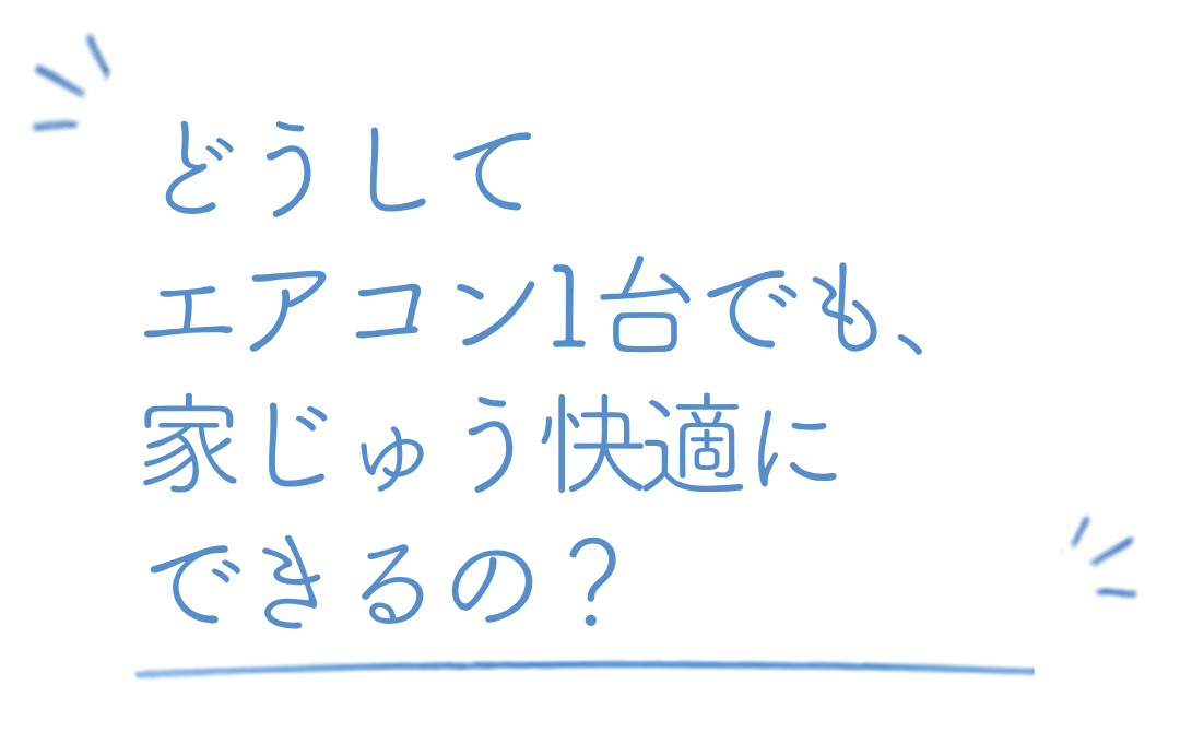 どうしてエアコン1台でも、家じゅう快適にできるの？