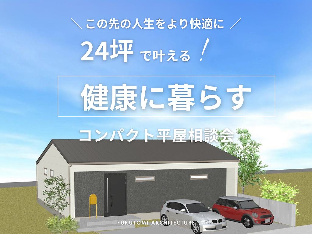 福富住宅のイベント「24坪で叶える！健康に暮らすコンパクト平屋相談会」