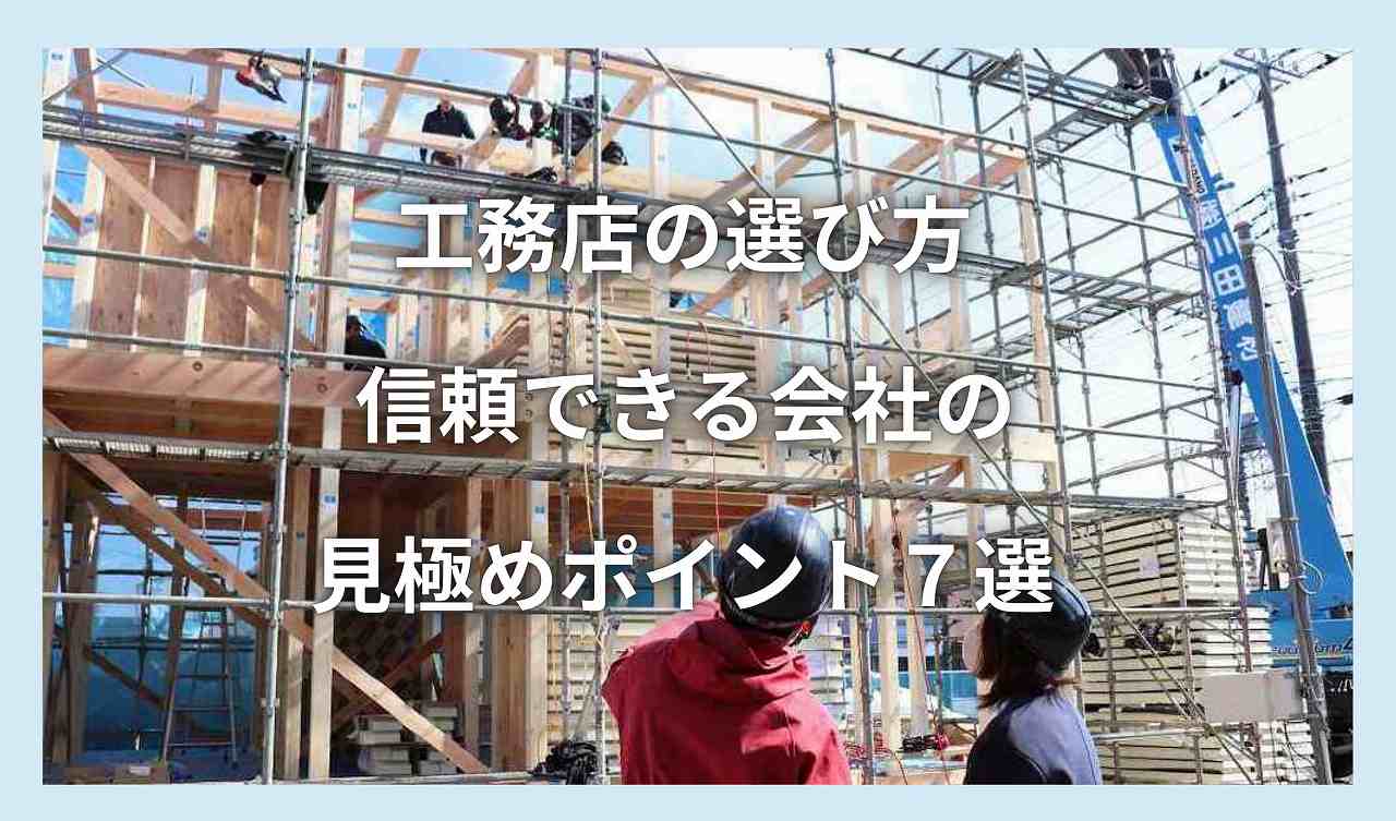 工務店の選び方｜信頼できる会社の見極めポイント7選